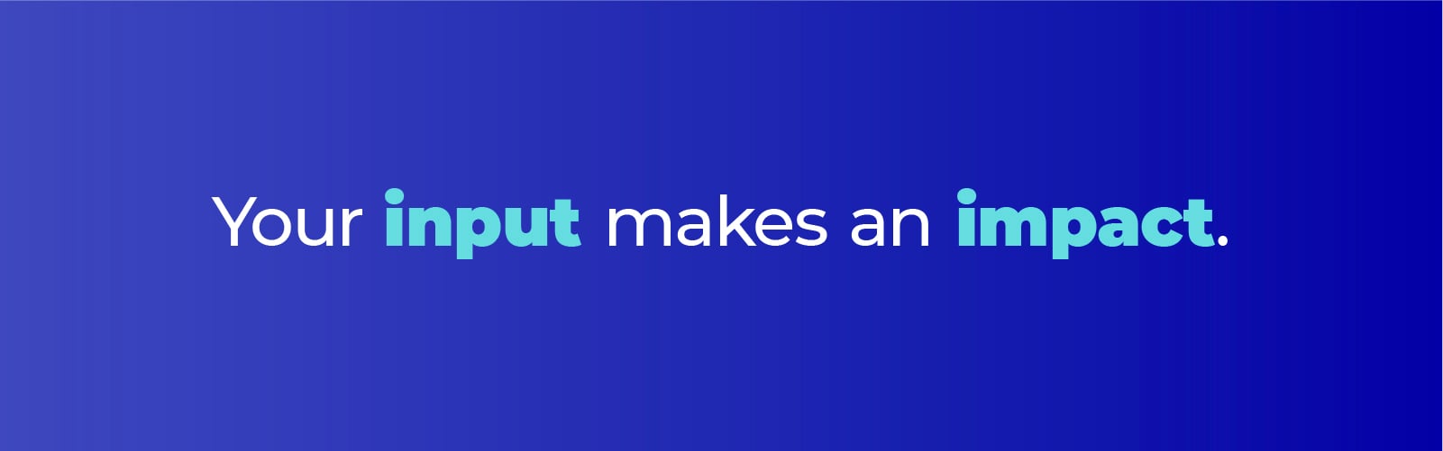 Blue graphic that says "Your input makes an impact"